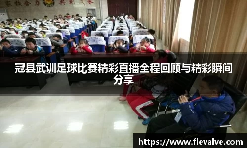 冠县武训足球比赛精彩直播全程回顾与精彩瞬间分享