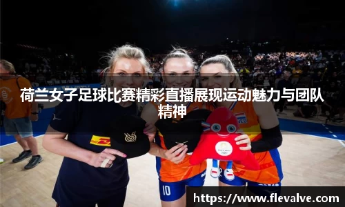 荷兰女子足球比赛精彩直播展现运动魅力与团队精神