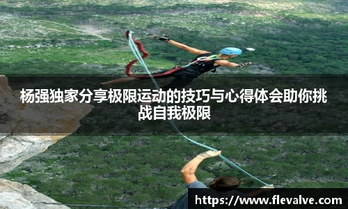 杨强独家分享极限运动的技巧与心得体会助你挑战自我极限