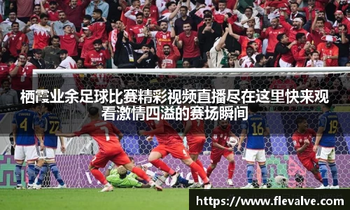 栖霞业余足球比赛精彩视频直播尽在这里快来观看激情四溢的赛场瞬间