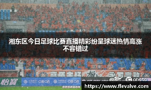 湘东区今日足球比赛直播精彩纷呈球迷热情高涨不容错过