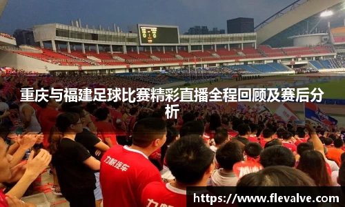 重庆与福建足球比赛精彩直播全程回顾及赛后分析