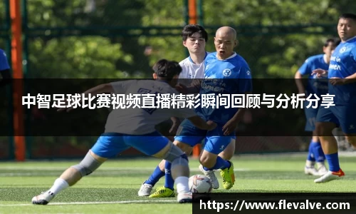 中智足球比赛视频直播精彩瞬间回顾与分析分享