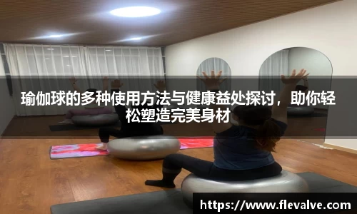 瑜伽球的多种使用方法与健康益处探讨,助你轻松塑造完美身材