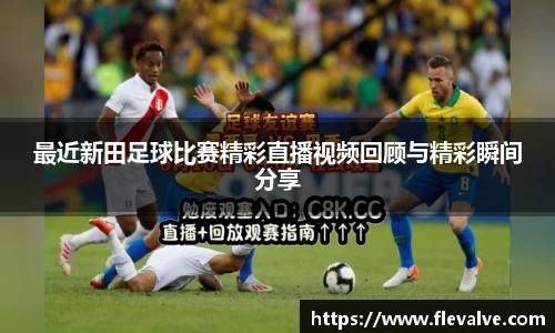 最近新田足球比赛精彩直播视频回顾与精彩瞬间分享
