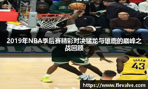 2019年NBA季后赛精彩对决猛龙与雄鹿的巅峰之战回顾