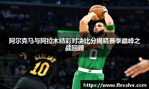 阿尔克马与阿拉木精彩对决比分揭晓赛季巅峰之战回顾
