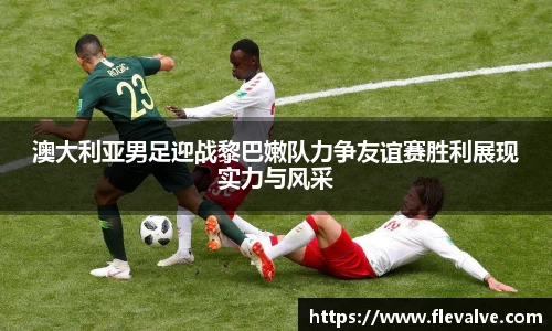 澳大利亚男足迎战黎巴嫩队力争友谊赛胜利展现实力与风采