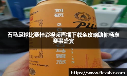 石马足球比赛精彩视频直播下载全攻略助你畅享赛事盛宴