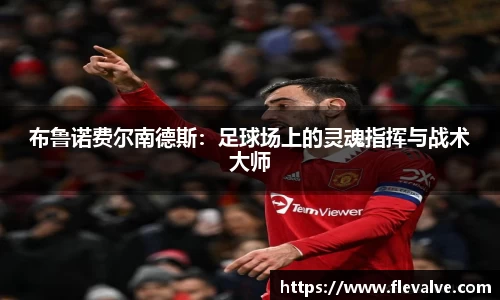 布鲁诺费尔南德斯：足球场上的灵魂指挥与战术大师