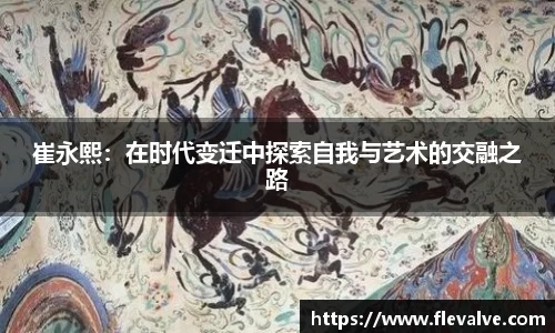 崔永熙：在时代变迁中探索自我与艺术的交融之路