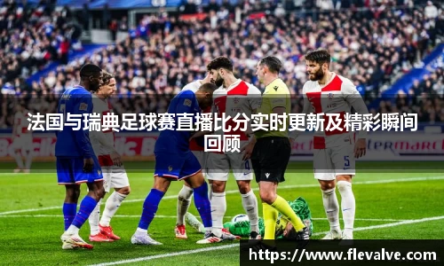 法国与瑞典足球赛直播比分实时更新及精彩瞬间回顾