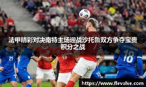 法甲精彩对决南特主场迎战沙托鲁双方争夺宝贵积分之战