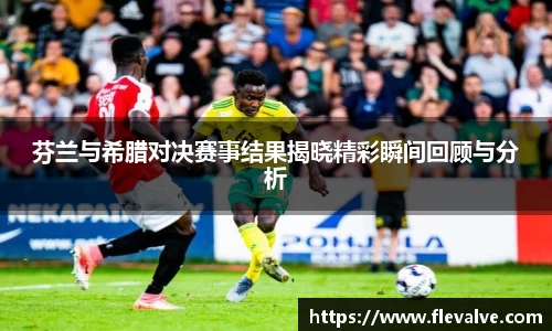 芬兰与希腊对决赛事结果揭晓精彩瞬间回顾与分析